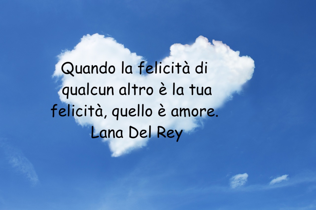  Quando la felicità di qualcun altro è la tua felicità, quello è amore. Lana Del Rey